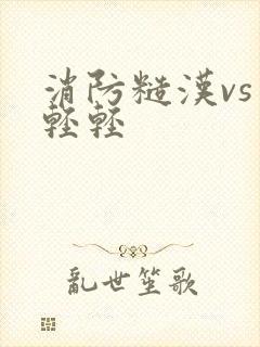 消防糙汉vs宋轻轻