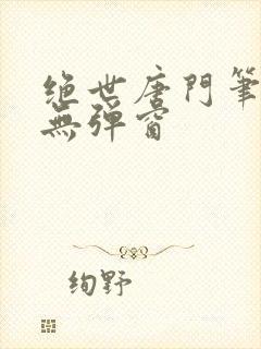 绝世唐门笔趣阁无弹窗