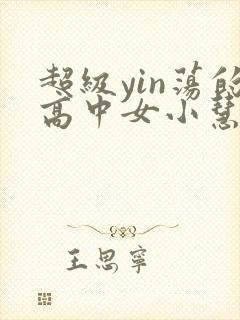 超级yin荡的高中女小慧