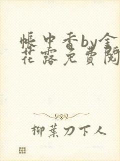 帐中香by金银花露免费阅读全文在线阅