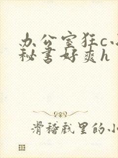 办公室狂c小雪秘书好爽h