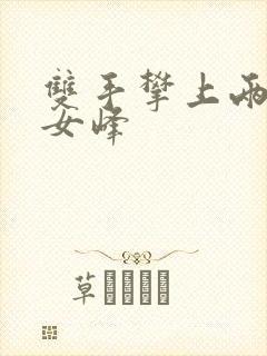 双手攀上两团少女峰