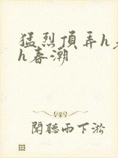 猛烈顶弄h老师h春潮