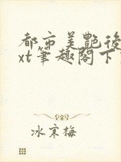 都市美艳后宫txt笔趣阁下载