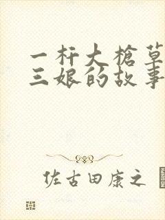 一杆大枪草一家三娘的故事