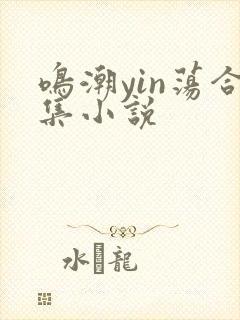 鸣潮yin荡合集小说