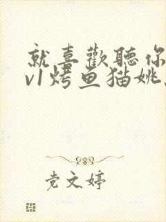 就喜欢听你叫1v1烤鱼猫姚蕊