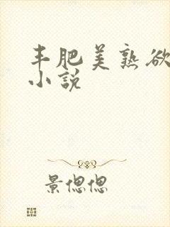 丰肥美熟欲妇乱小说