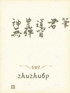 神农道君笔趣阁无弹窗