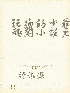 玩物的少爷们笔趣阁小说免费阅读