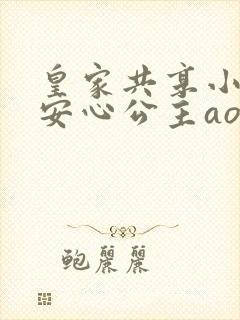 皇家共享小公主安心公主aor免费阅读