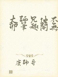 大师兄他不停产卵笔趣阁无弹窗