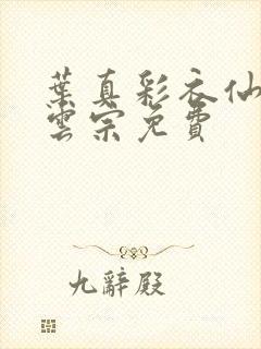 叶真彩衣仙子齐云宗免费