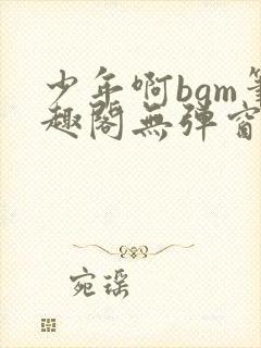 少年啊bgm笔趣阁无弹窗免费