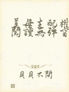 美母支配权全文阅读无弹窗笔趣阁
