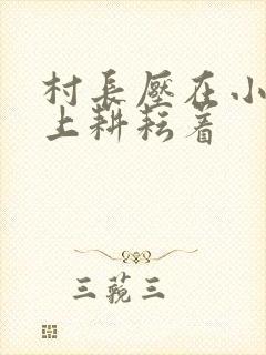 村长压在小萍身上耕耘着