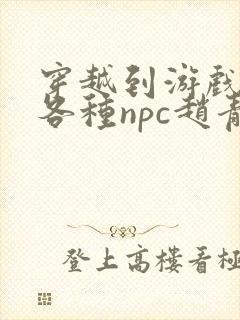 穿越到游戏里和各种npc赵青蔓