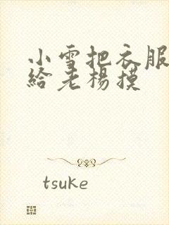 小雪把衣服解开给老杨摸