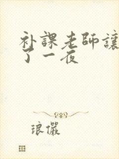 补课老师让我爽了一夜