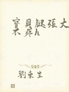 宝贝腿张大点就不疼h