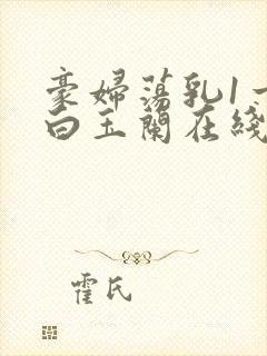 豪妇荡乳1一5白玉兰在线看