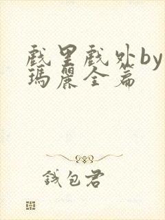 戏里戏外by苏玛丽全篇