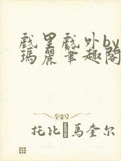 戏里戏外by苏玛丽笔趣阁全文免费阅读