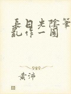 长日光阴笔趣阁乱作一团