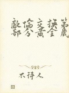 敌伦交换第11部分黄金岁月