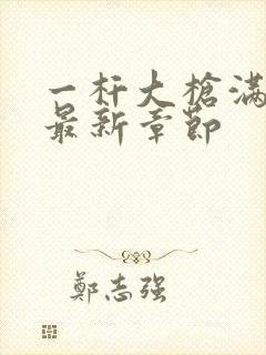 一杆大枪满屋扫最新章节