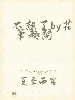 不想了by花卷 笔趣阁