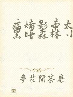 病娇影帝太撩人黑暗森林 小说全文免费阅读