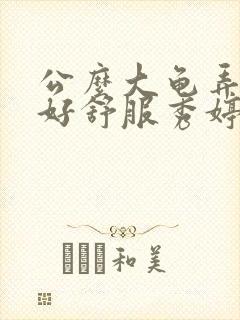 公么大龟弄得我好舒服秀婷视频