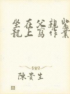 坐在父亲紫色大龙上写作业