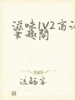 滋味1V2商洛笔趣阁