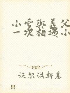 小雪与义父的第一次相遇小说