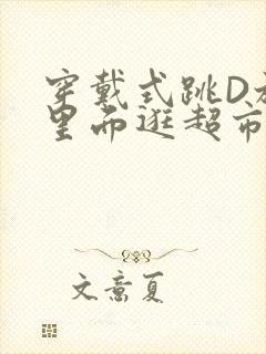 穿戴式跳D放在里面逛超市作文