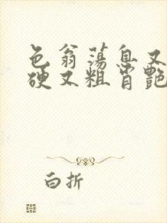 色翁荡息又大又硬又粗肖艳