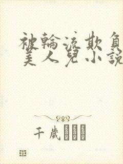 被轮流欺负的大美人儿小说