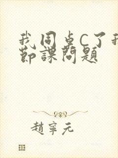 我同桌C了我一节课问题