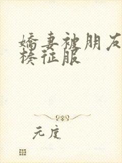 娇妻被朋友大肉楱征服