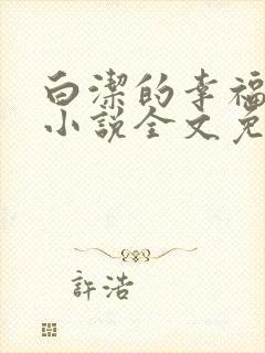 白洁的幸福生活小说全文免费笔趣阁阅读