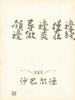 领导边摸边吃奶边做爽在线观看