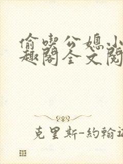 偷吃公媳小说笔趣阁全文阅读