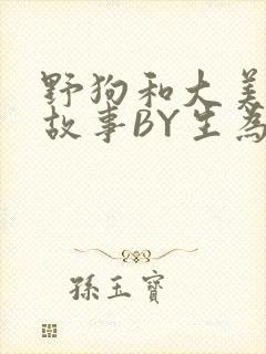 野狗和大美人的故事BY生为红蓝