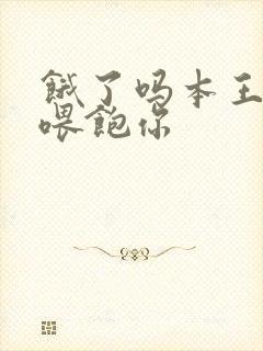 饿了吗本王这就喂饱你