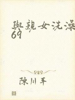 与亲女洗澡伦了69