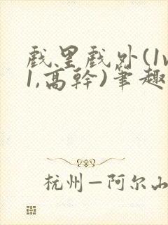 戏里戏外(1v1,高干)笔趣阁