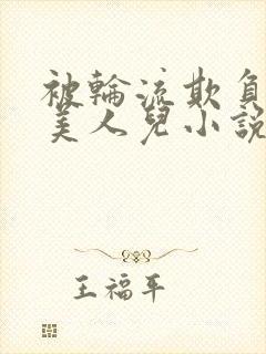 被轮流欺负的大美人儿小说