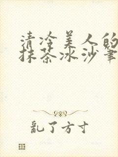 清冷美人的神奇抹茶冰沙笔趣阁